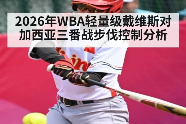 2026年WBA轻量级戴维斯对加西亚三番战步伐控制分析（NineGamesOfficial）