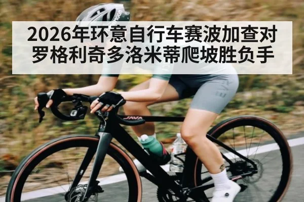 2026年环意自行车赛波加查对罗格利奇多洛米蒂爬坡胜负手（NineGamesOfficial）