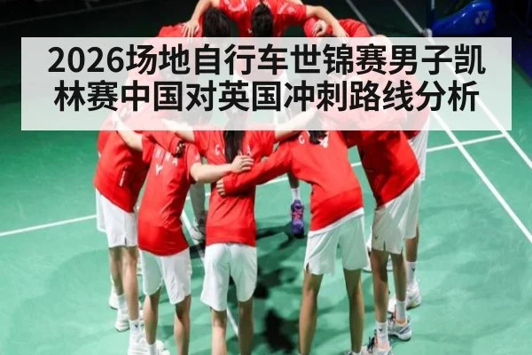 2026场地自行车世锦赛男子凯林赛中国对英国冲刺路线分析（NineGamesOfficial）